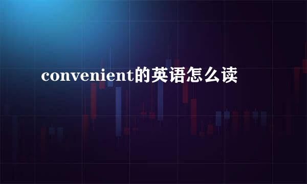 convenient的英语怎么读