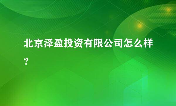 北京泽盈投资有限公司怎么样？