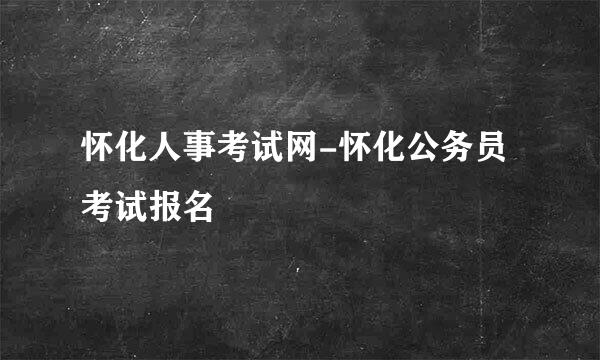 怀化人事考试网-怀化公务员考试报名