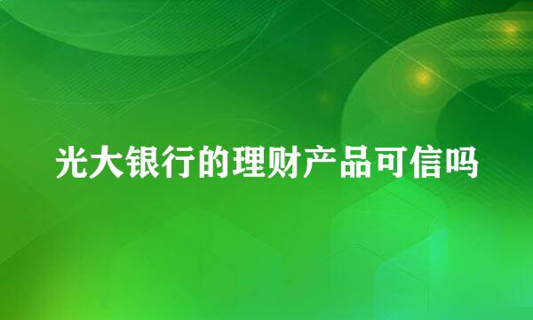 光大银行的理财产品可信吗