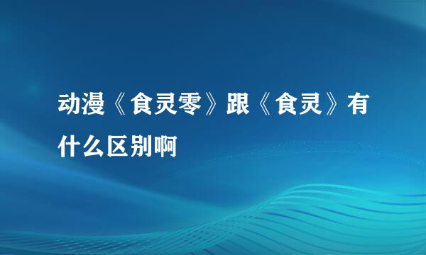 动漫《食灵零》跟《食灵》有什么区别啊