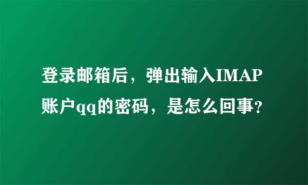 登录邮箱后，弹出输入IMAP账户qq的密码，是怎么回事？