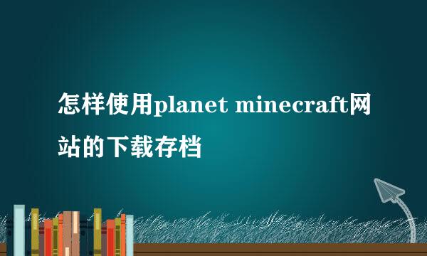 怎样使用planet minecraft网站的下载存档