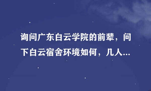 询问广东白云学院的前辈，问下白云宿舍环境如何，几人一间的？