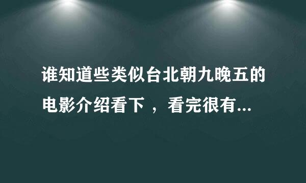 谁知道些类似台北朝九晚五的电影介绍看下 ，看完很有感触 谢谢了