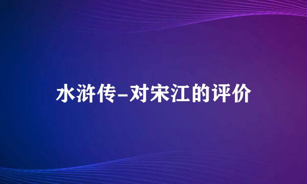 水浒传-对宋江的评价