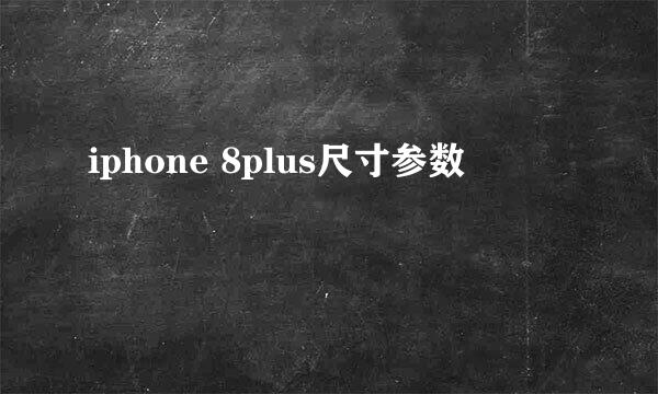 iphone 8plus尺寸参数