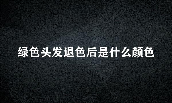 绿色头发退色后是什么颜色