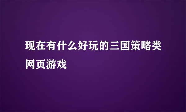 现在有什么好玩的三国策略类网页游戏