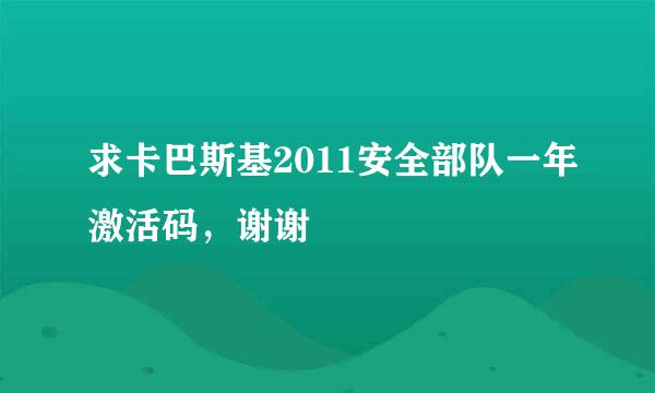 求卡巴斯基2011安全部队一年激活码，谢谢