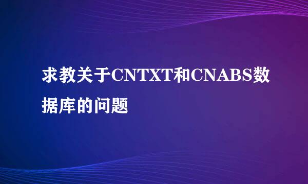 求教关于CNTXT和CNABS数据库的问题