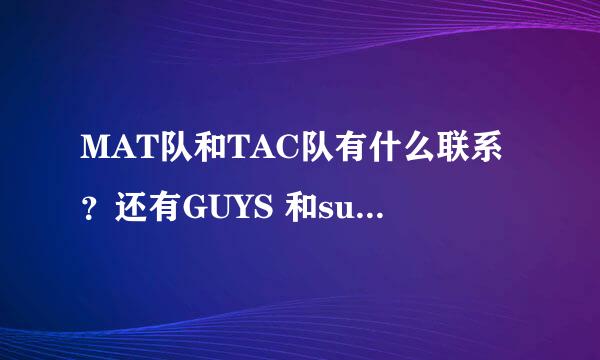 MAT队和TAC队有什么联系？还有GUYS 和super GUYS有什么关系？