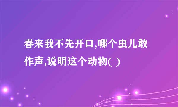 春来我不先开口,哪个虫儿敢作声,说明这个动物( )