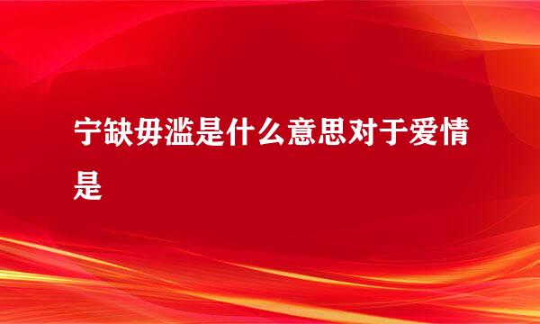 宁缺毋滥是什么意思对于爱情是