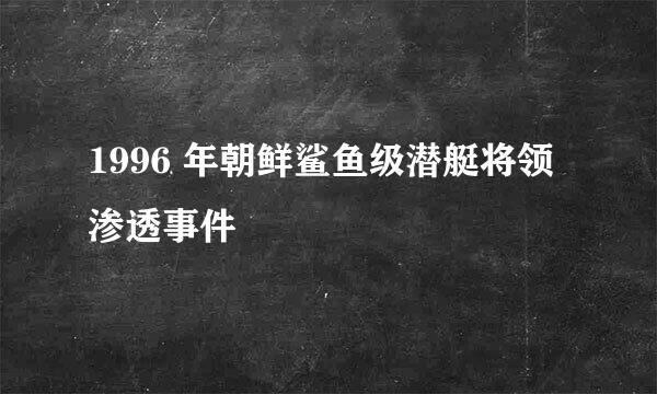 1996 年朝鲜鲨鱼级潜艇将领渗透事件