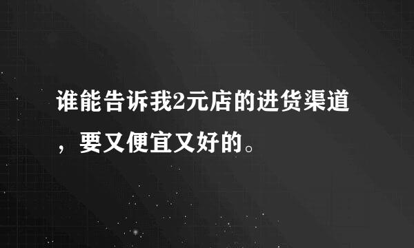 谁能告诉我2元店的进货渠道，要又便宜又好的。