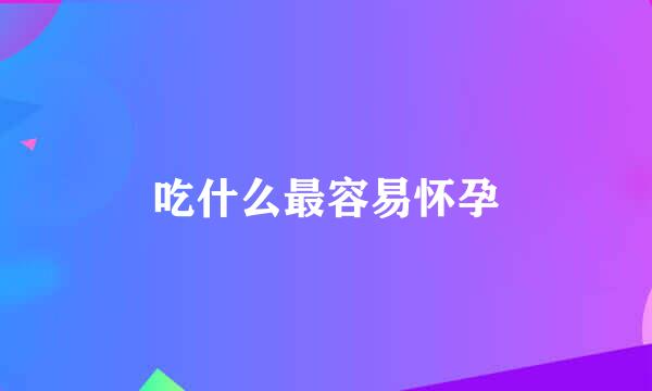 吃什么最容易怀孕