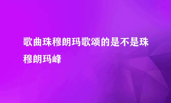 歌曲珠穆朗玛歌颂的是不是珠穆朗玛峰