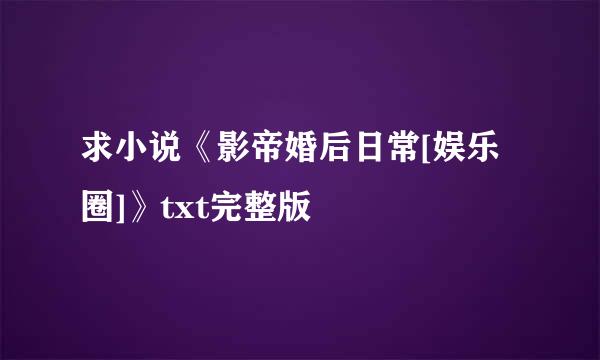 求小说《影帝婚后日常[娱乐圈]》txt完整版