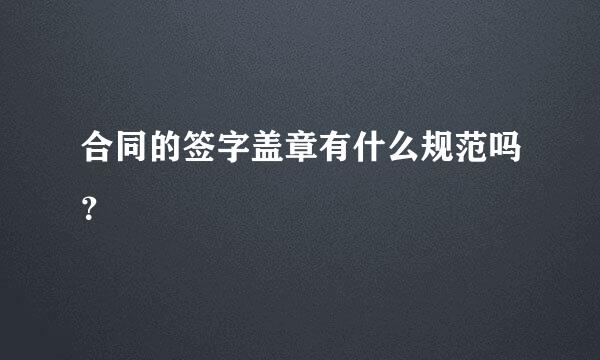 合同的签字盖章有什么规范吗？