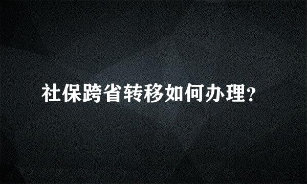 社保跨省转移如何办理？