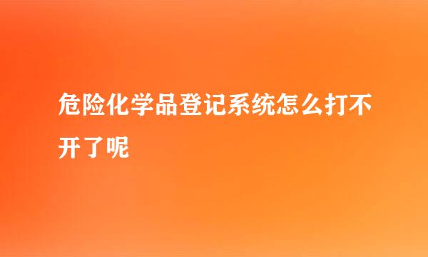 危险化学品登记系统怎么打不开了呢