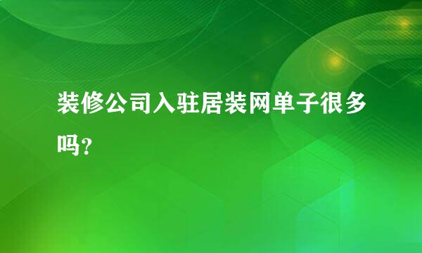 装修公司入驻居装网单子很多吗？