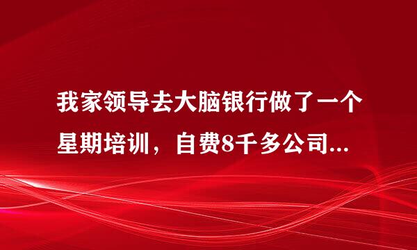 我家领导去大脑银行做了一个星期培训，自费8千多公司报销8千多，请问我该继续就在这家公司吗