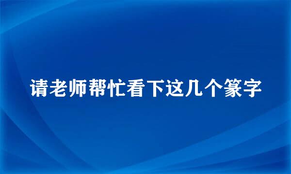 请老师帮忙看下这几个篆字