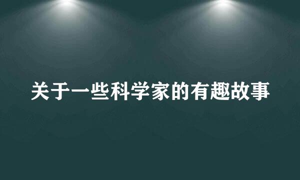 关于一些科学家的有趣故事