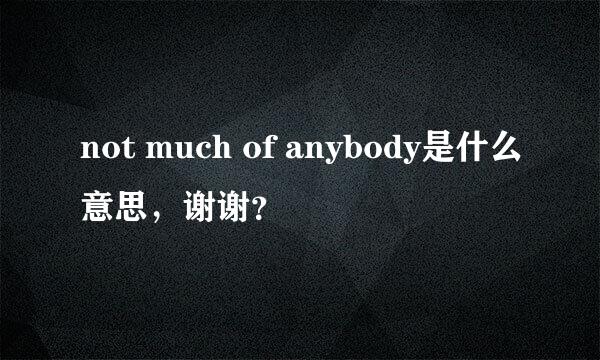 not much of anybody是什么意思，谢谢？