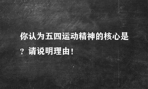 你认为五四运动精神的核心是？请说明理由！