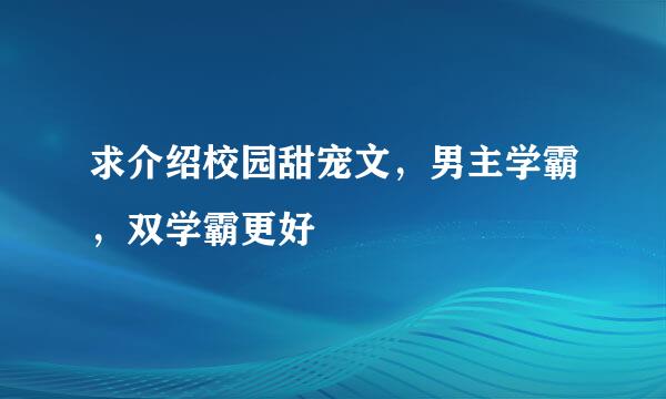 求介绍校园甜宠文，男主学霸，双学霸更好