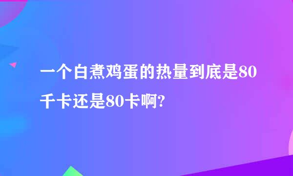 一个白煮鸡蛋的热量到底是80千卡还是80卡啊?