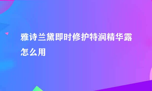 雅诗兰黛即时修护特润精华露怎么用