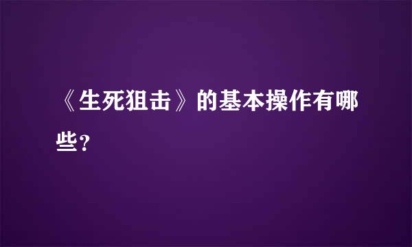 《生死狙击》的基本操作有哪些？