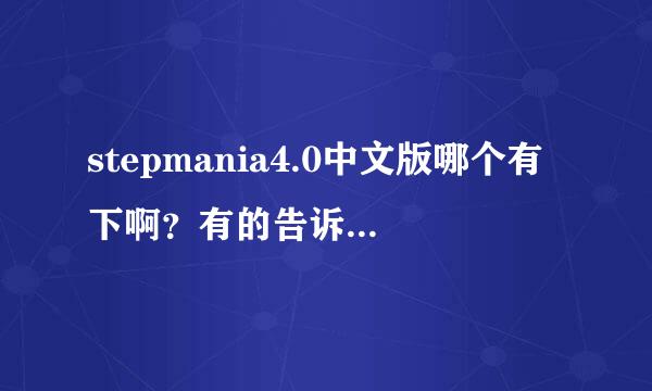 stepmania4.0中文版哪个有下啊？有的告诉我下，谢谢咯