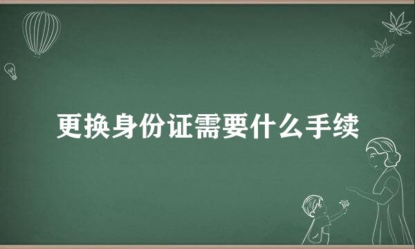 更换身份证需要什么手续