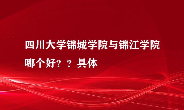 四川大学锦城学院与锦江学院哪个好？？具体