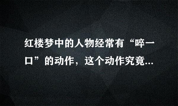 红楼梦中的人物经常有“啐一口”的动作，这个动作究竟是怎样的?