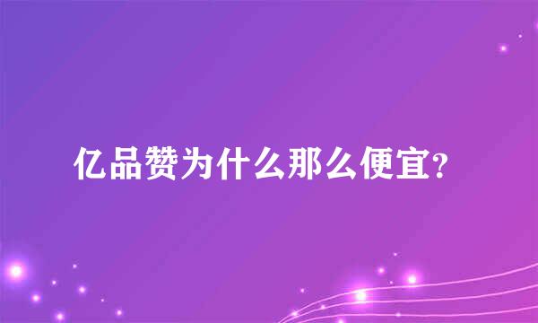 亿品赞为什么那么便宜？