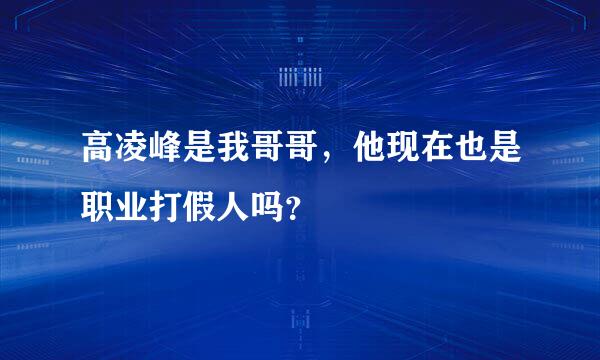 高凌峰是我哥哥，他现在也是职业打假人吗？