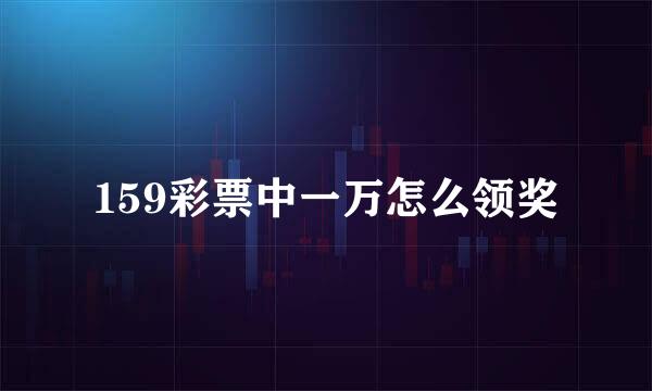 159彩票中一万怎么领奖