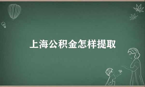 上海公积金怎样提取