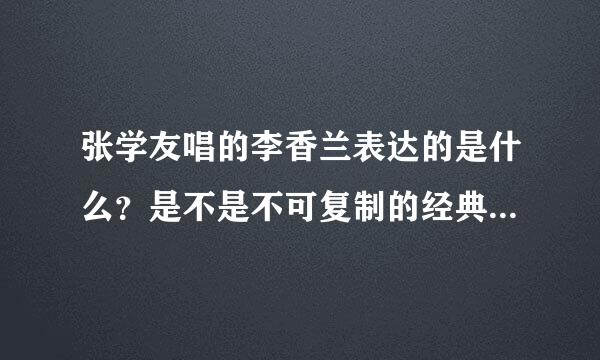 张学友唱的李香兰表达的是什么？是不是不可复制的经典？听着那个音律感觉挺忧伤的