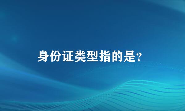 身份证类型指的是？