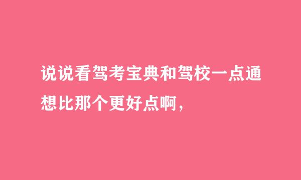 说说看驾考宝典和驾校一点通想比那个更好点啊，