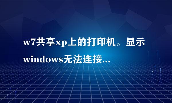 w7共享xp上的打印机。显示windows无法连接到打印机 错误为0x0000000a 怎么解决