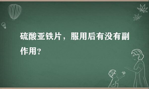 硫酸亚铁片，服用后有没有副作用？