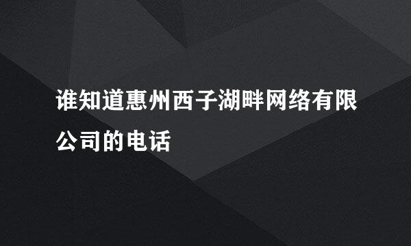 谁知道惠州西子湖畔网络有限公司的电话